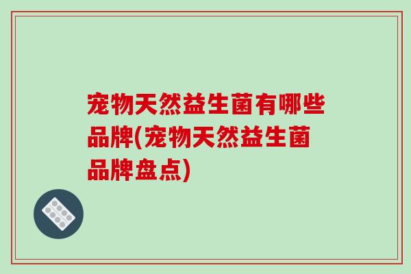 宠物天然益生菌有哪些品牌(宠物天然益生菌品牌盘点)