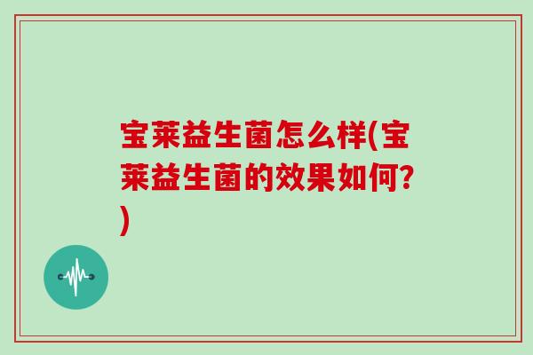宝莱益生菌怎么样(宝莱益生菌的效果如何？)