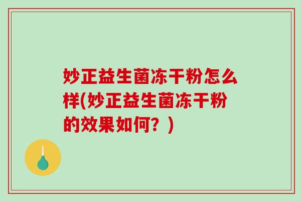 妙正益生菌冻干粉怎么样(妙正益生菌冻干粉的效果如何？)