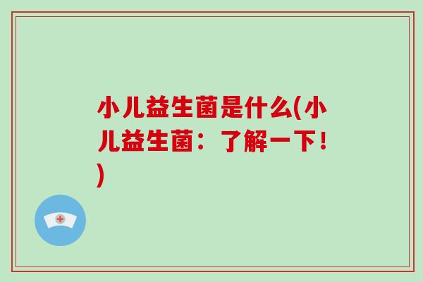 小儿益生菌是什么(小儿益生菌：了解一下！)