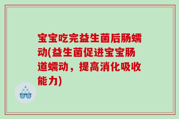 宝宝吃完益生菌后肠蠕动(益生菌促进宝宝肠道蠕动，提高消化吸收能力)