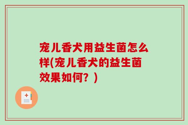 宠儿香犬用益生菌怎么样(宠儿香犬的益生菌效果如何？)
