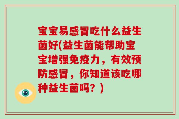 宝宝易吃什么益生菌好(益生菌能帮助宝宝增强力，有效，你知道该吃哪种益生菌吗？)