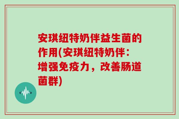 安琪纽特奶伴益生菌的作用(安琪纽特奶伴：增强免疫力，改善肠道菌群)