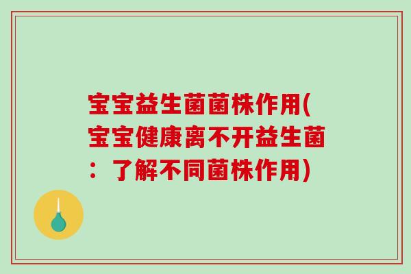 宝宝益生菌菌株作用(宝宝健康离不开益生菌：了解不同菌株作用)