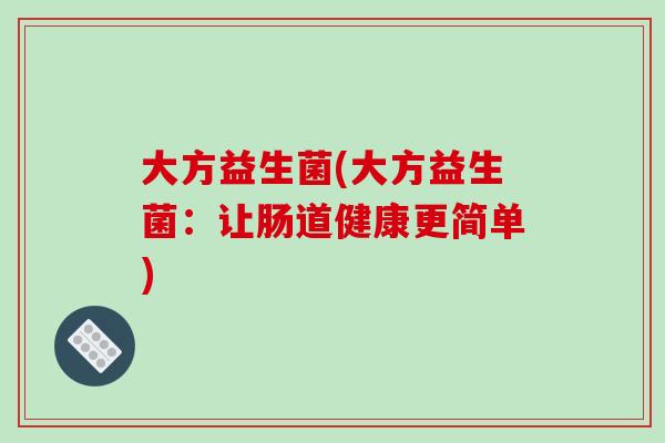 大方益生菌(大方益生菌：让肠道健康更简单)