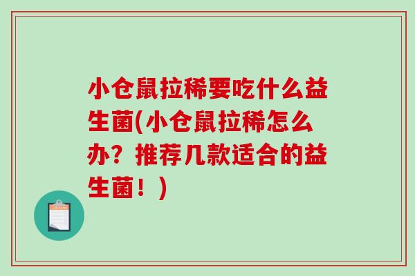 小仓鼠拉稀要吃什么益生菌(小仓鼠拉稀怎么办？推荐几款适合的益生菌！)