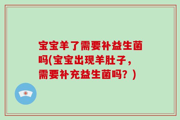 宝宝羊了需要补益生菌吗(宝宝出现羊肚子，需要补充益生菌吗？)