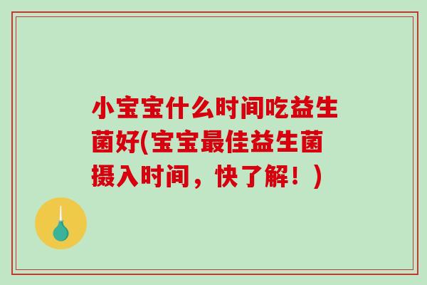 小宝宝什么时间吃益生菌好(宝宝最佳益生菌摄入时间，快了解！)