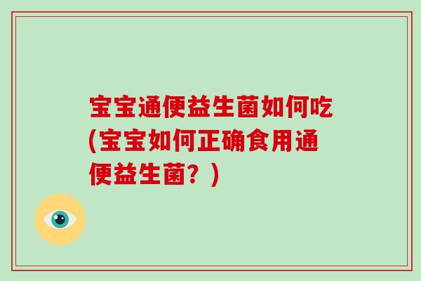 宝宝通便益生菌如何吃(宝宝如何正确食用通便益生菌？)