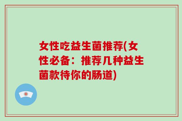 女性吃益生菌推荐(女性必备：推荐几种益生菌款待你的肠道)