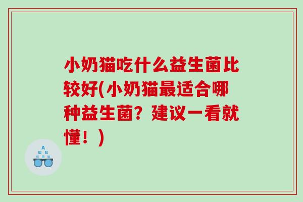 小奶猫吃什么益生菌比较好(小奶猫适合哪种益生菌?建议一看就懂!) 小奶猫吃什么益生菌比较好(小奶猫适合哪种益生菌?建议一看就懂!)