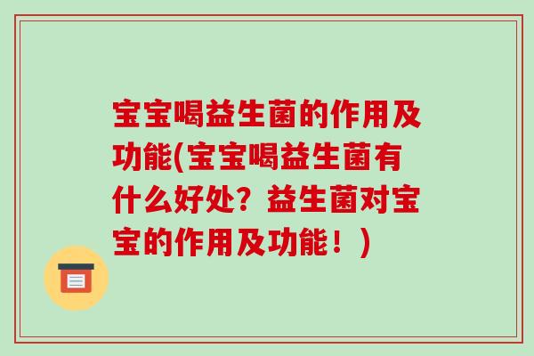 宝宝喝益生菌的作用及功能(宝宝喝益生菌有什么好处？益生菌对宝宝的作用及功能！)