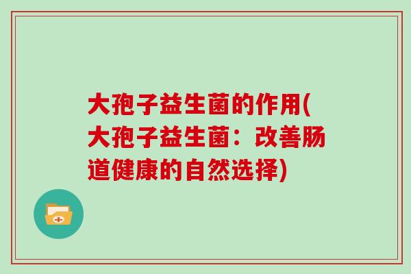 大孢子益生菌的作用(大孢子益生菌：改善肠道健康的自然选择)