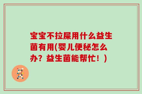 宝宝不拉屎用什么益生菌有用(婴儿便秘怎么办？益生菌能帮忙！)