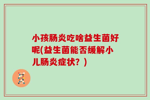 小孩吃啥益生菌好呢(益生菌能否缓解小儿症状？)