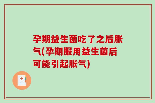 孕期益生菌吃了之后(孕期服用益生菌后可能引起) 孕期益生菌吃了之后(孕期服用益生菌后可能引起)