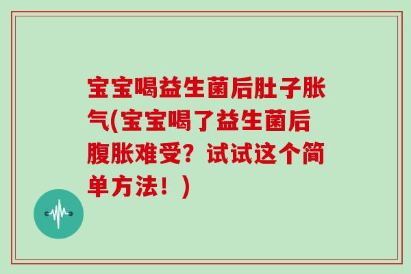 宝宝喝益生菌后肚子胀气(宝宝喝了益生菌后腹胀难受？试试这个简单方法！)