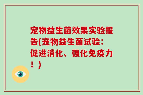 宠物益生菌效果实验报告(宠物益生菌试验：促进消化、强化力！)
