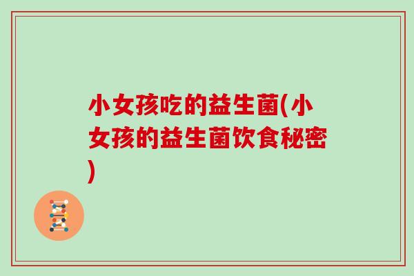 小女孩吃的益生菌(小女孩的益生菌饮食秘密)