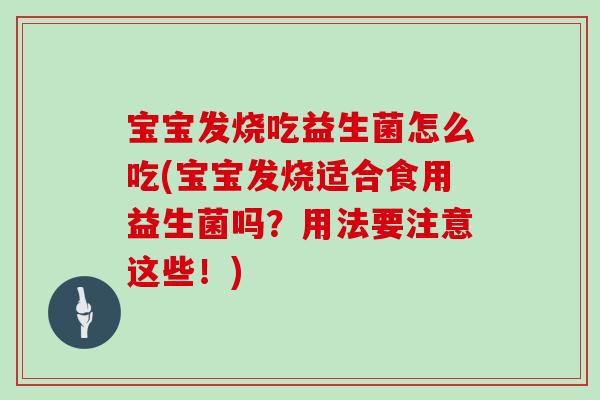 宝宝发烧吃益生菌怎么吃(宝宝发烧适合食用益生菌吗？用法要注意这些！)