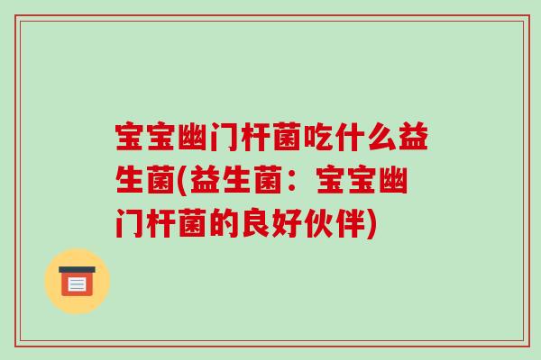 宝宝幽门杆菌吃什么益生菌(益生菌：宝宝幽门杆菌的良好伙伴)