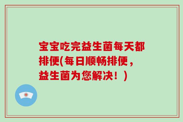 宝宝吃完益生菌每天都排便(每日顺畅排便，益生菌为您解决！)