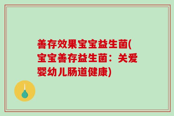 善存效果宝宝益生菌(宝宝善存益生菌：关爱婴幼儿肠道健康)