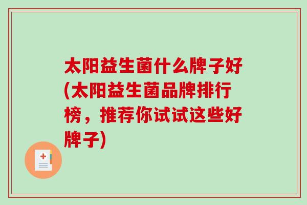 太阳益生菌什么牌子好(太阳益生菌品牌排行榜，推荐你试试这些好牌子)