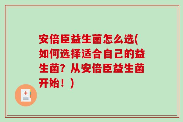 安倍臣益生菌怎么选(如何选择适合自己的益生菌？从安倍臣益生菌开始！)
