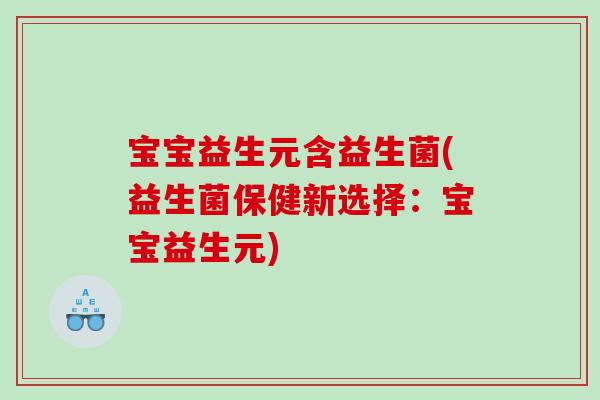 宝宝益生元含益生菌(益生菌保健新选择：宝宝益生元)