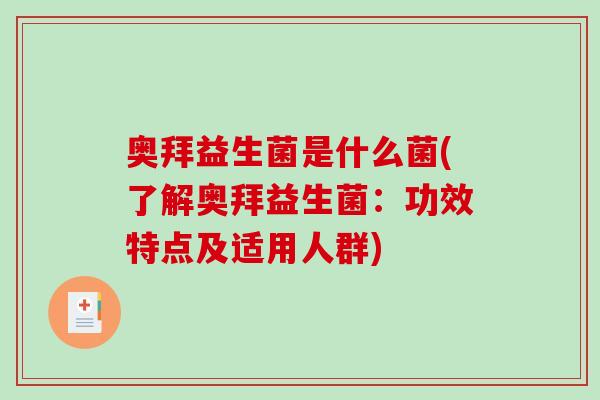 奥拜益生菌是什么菌(了解奥拜益生菌：功效特点及适用人群)