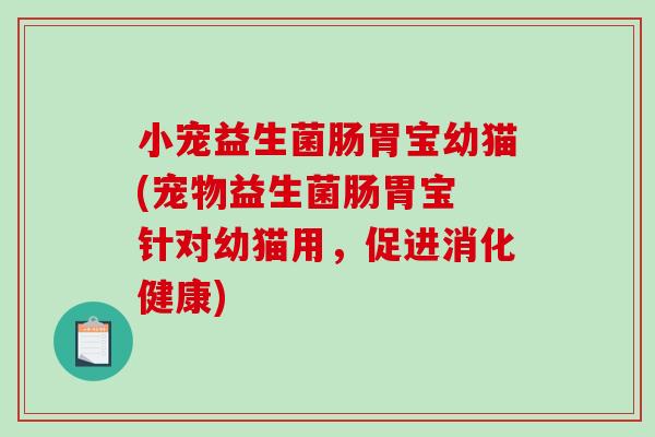 小宠益生菌肠胃宝幼猫(宠物益生菌肠胃宝 针对幼猫用,促进消化健康) 小宠益生菌肠胃宝幼猫(宠物益生菌肠胃宝 针对幼猫用,促进消化健康)