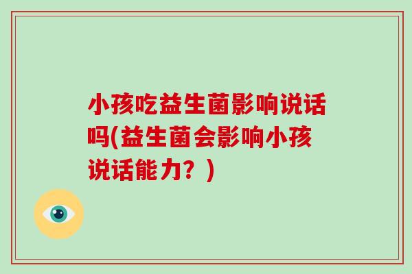 小孩吃益生菌影响说话吗(益生菌会影响小孩说话能力？)