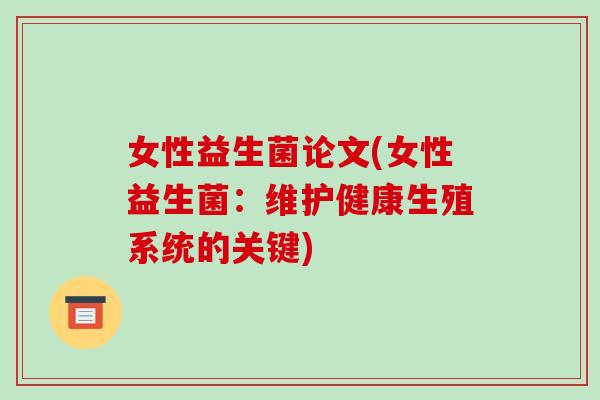 女性益生菌论文(女性益生菌：维护健康生殖系统的关键)