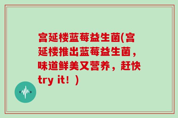 宫延楼蓝莓益生菌(宫延楼推出蓝莓益生菌，味道鲜美又营养，赶快try it！)