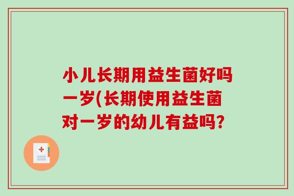 小儿长期用益生菌好吗一岁(长期使用益生菌对一岁的幼儿有益吗？