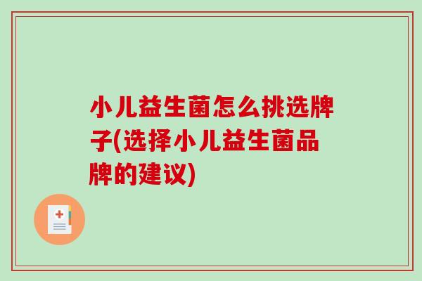 小儿益生菌怎么挑选牌子(选择小儿益生菌品牌的建议) 小儿益生菌怎么挑选牌子(选择小儿益生菌品牌的建议)