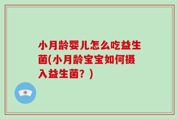 小月龄婴儿怎么吃益生菌(小月龄宝宝如何摄入益生菌？)