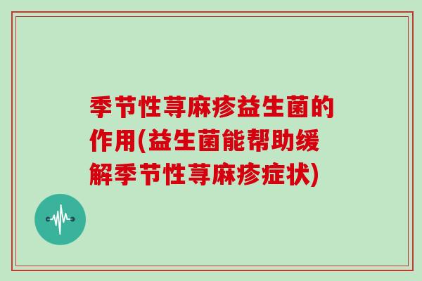 季节性荨麻疹益生菌的作用(益生菌能帮助缓解季节性荨麻疹症状)