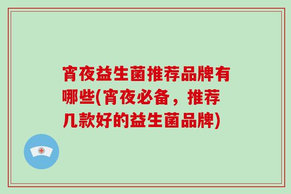 宵夜益生菌推荐品牌有哪些(宵夜必备，推荐几款好的益生菌品牌)