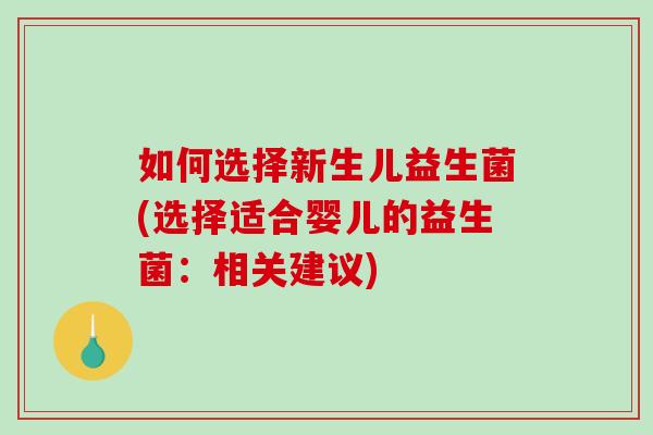 如何选择新生儿益生菌(选择适合婴儿的益生菌：相关建议)