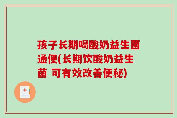 孩子长期喝酸奶益生菌通便(长期饮酸奶益生菌 可有效改善便秘)