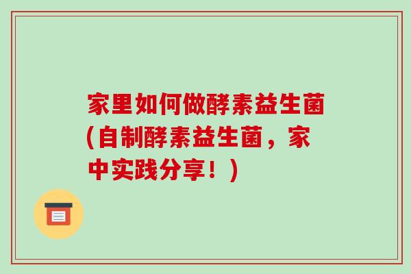 家里如何做酵素益生菌(自制酵素益生菌，家中实践分享！)
