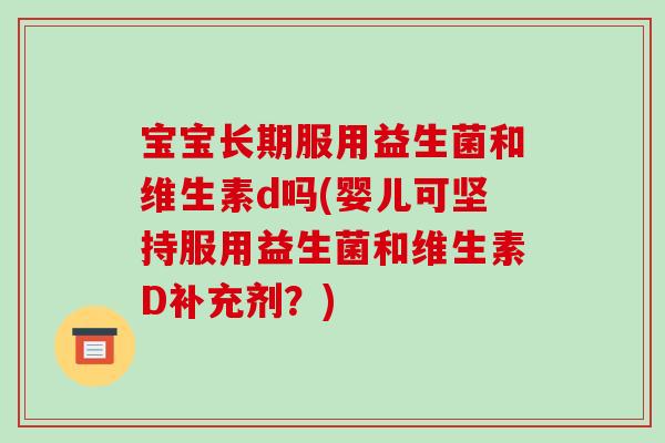宝宝长期服用益生菌和维生素d吗(婴儿可坚持服用益生菌和维生素D补充剂？)
