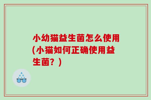 小幼猫益生菌怎么使用(小猫如何正确使用益生菌？)