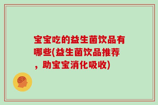 宝宝吃的益生菌饮品有哪些(益生菌饮品推荐，助宝宝消化吸收)
