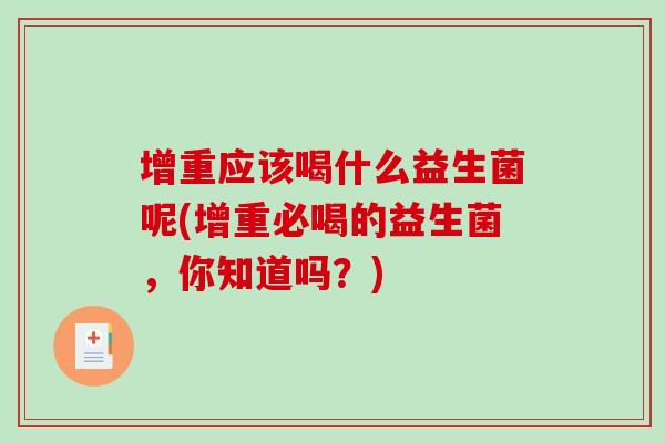 增重应该喝什么益生菌呢(增重必喝的益生菌，你知道吗？)