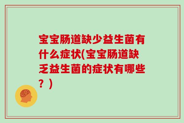 宝宝肠道缺少益生菌有什么症状(宝宝肠道缺乏益生菌的症状有哪些？)