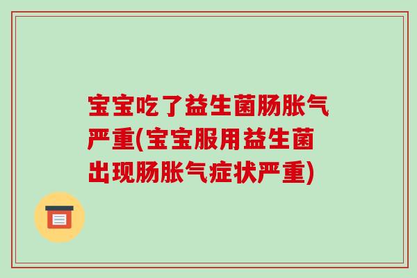 宝宝吃了益生菌肠胀气严重(宝宝服用益生菌出现肠胀气症状严重)